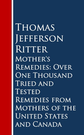Mother's Remedies: Over One Thousand Tried and Tested Remedies From Mothers of the United States and Canada